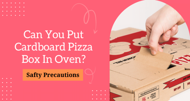 Can You Put Cardboard Pizza Box In Oven? Safety Tips